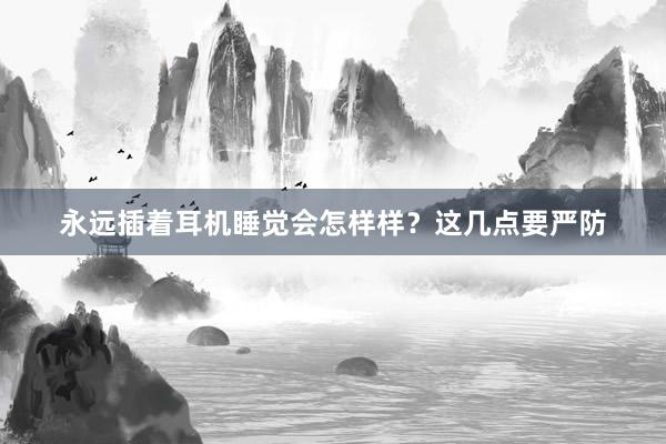 永远插着耳机睡觉会怎样样？这几点要严防