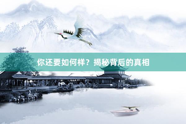 你还要如何样？揭秘背后的真相