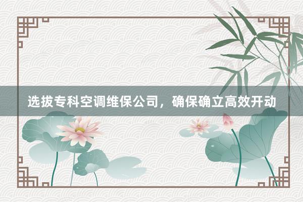 选拔专科空调维保公司，确保确立高效开动
