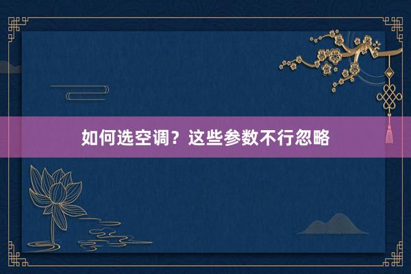 如何选空调？这些参数不行忽略