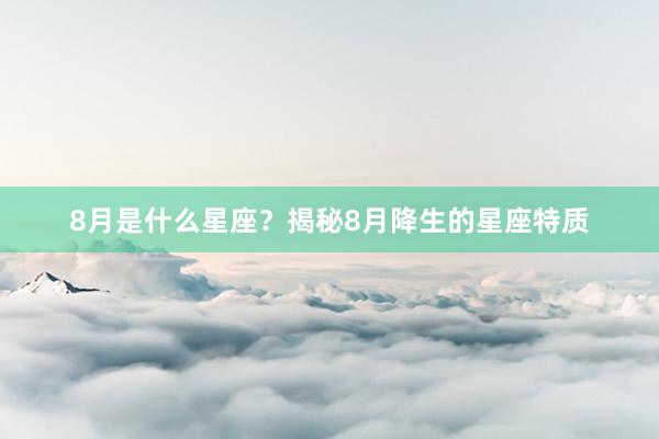 8月是什么星座？揭秘8月降生的星座特质