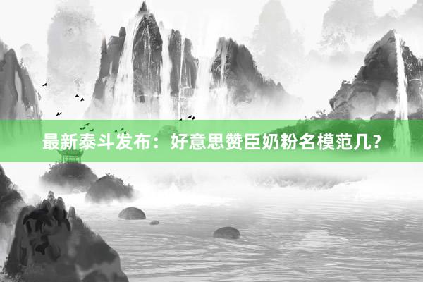 最新泰斗发布：好意思赞臣奶粉名模范几？