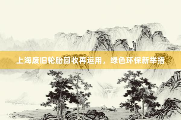 上海废旧轮胎回收再运用，绿色环保新举措