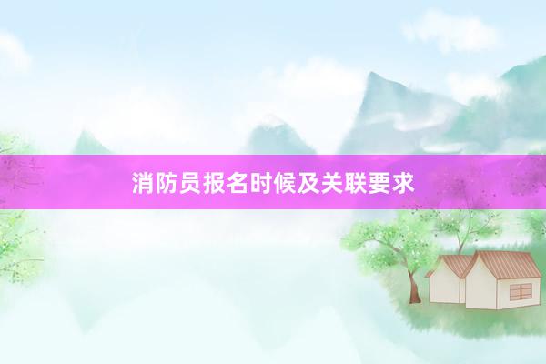 消防员报名时候及关联要求