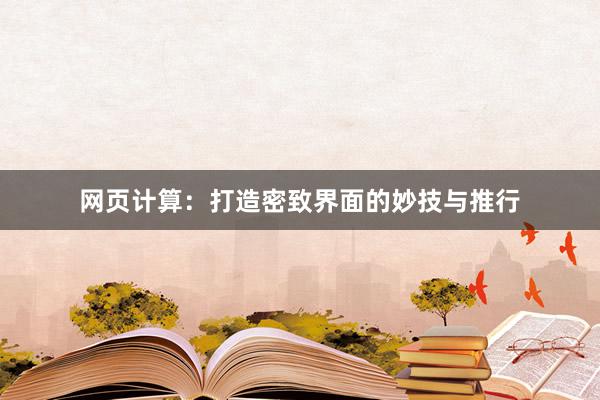 网页计算：打造密致界面的妙技与推行