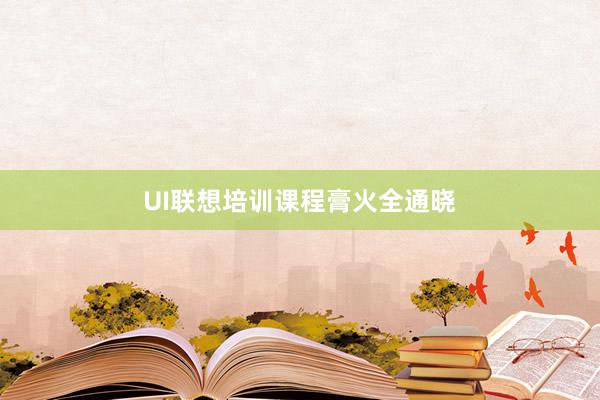 UI联想培训课程膏火全通晓