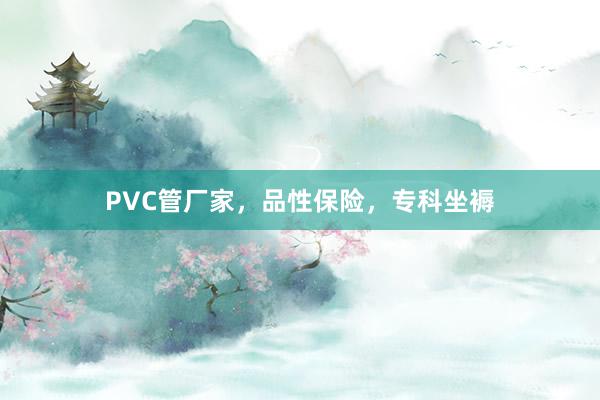 PVC管厂家，品性保险，专科坐褥