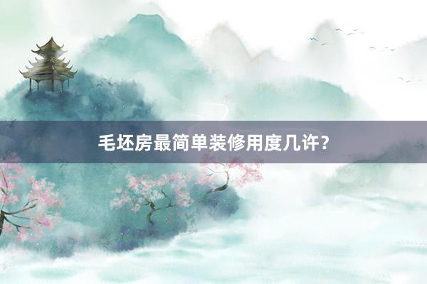 毛坯房最简单装修用度几许？