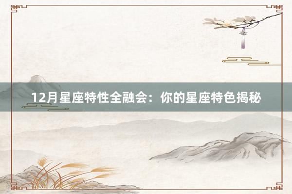 12月星座特性全融会：你的星座特色揭秘