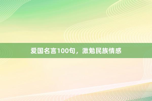 爱国名言100句，激勉民族情感