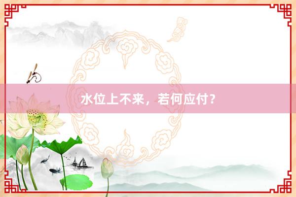 水位上不来，若何应付？