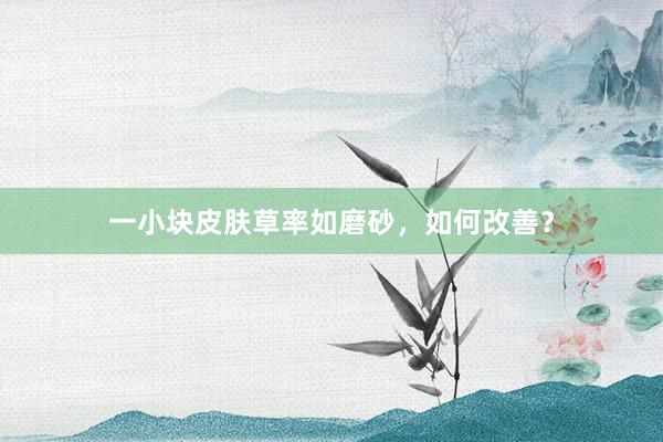 一小块皮肤草率如磨砂，如何改善？