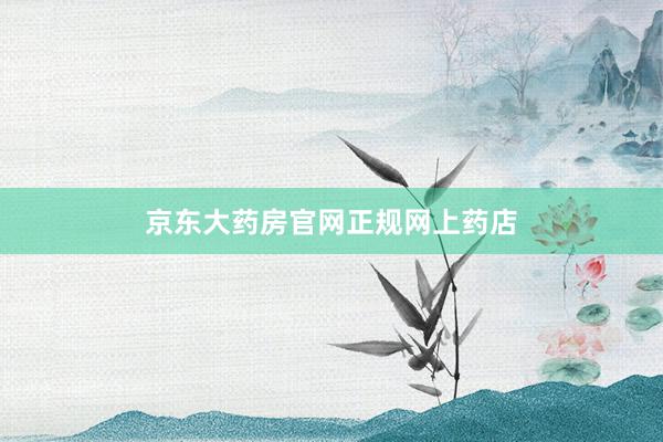 京东大药房官网正规网上药店